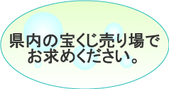 県内の宝くじ売り場でお求め下さい。